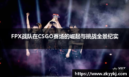 FPX战队在CSGO赛场的崛起与挑战全景纪实
