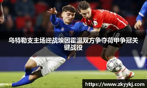 乌特勒支主场迎战埃因霍温双方争夺荷甲争冠关键战役